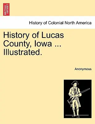 Lucas megye története, Iowa ... Illustrated. - History of Lucas County, Iowa ... Illustrated.