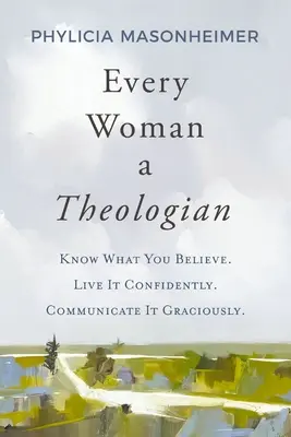 Minden nő teológus: Tudd, mit hiszel. Élj magabiztosan. Kommunikáld kegyesen. - Every Woman a Theologian: Know What You Believe. Live It Confidently. Communicate It Graciously.