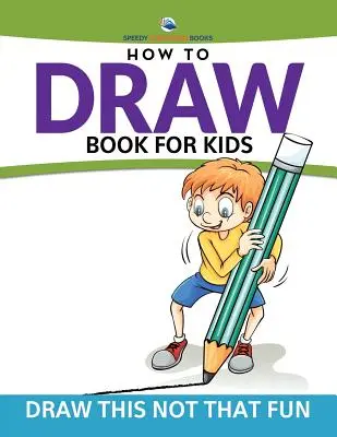 How To Draw Book For Kids: Rajzold ezt, ne azt a mókát - How To Draw Book For Kids: Draw This Not That Fun