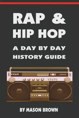 Rap és hip-hop: Egy napról napra terjedő történelmi kalauz - Rap and Hip Hop: A Day by Day History Guide