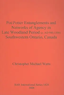 Pot/Potter összefonódások és ügynökhálózatok a késő erdőkorszakban (Kr. u. 900-1300) Délnyugat-Ontarióban, Kanadában - Pot/Potter Entanglements and Networks of Agency in Late Woodland Period (c. AD 900-1300) Southwestern Ontario, Canada