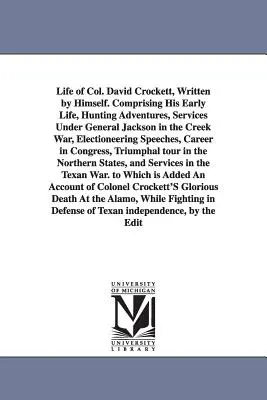 David Crockett ezredes saját maga által írt élete. Korai életét, vadászkalandjait, Jackson tábornok alatti szolgálatait a Creek-háborúban, és a választottakat tartalmazza - Life of Col. David Crockett, Written by Himself. Comprising His Early Life, Hunting Adventures, Services Under General Jackson in the Creek War, Elect