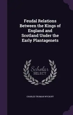 Feudális kapcsolatok Anglia és Skócia királyai között a korai Plantagenetek alatt - Feudal Relations Between the Kings of England and Scotland Under the Early Plantagenets