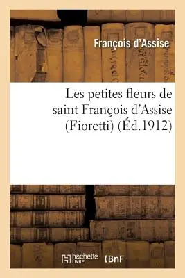 Les Petites Fleurs de Saint Franois d'Assise (Fioretti) Suivies Des Considrations (Az Assisi Szent Ferenc kis virágai) - Les Petites Fleurs de Saint Franois d'Assise (Fioretti) Suivies Des Considrations
