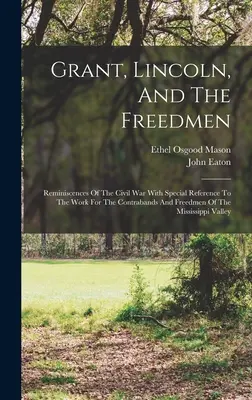 Grant, Lincoln és a szabadok: Emlékek a polgárháborúról, különös tekintettel a Mississipp állam kontrabandáiért és szabad embereiért végzett munkára - Grant, Lincoln, And The Freedmen: Reminiscences Of The Civil War With Special Reference To The Work For The Contrabands And Freedmen Of The Mississipp