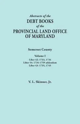 Abstracts of the Debt Books of the Provincial Land Office of Maryland. Somerset megye, I. kötet: Liber 42: 1733, 1734; Liber 54: 1734-1759 Addendum; - Abstracts of the Debt Books of the Provincial Land Office of Maryland. Somerset County, Volume I: Liber 42: 1733, 1734; Liber 54: 1734-1759 Addendum;