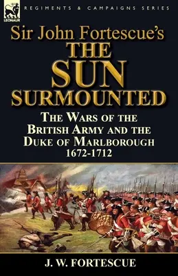 Sir John Fortescue 'A nap felülkerekedett' című műve: A brit hadsereg és Marlborough hercegének háborúi 1672-1712 - Sir John Fortescue's 'The Sun Surmounted': The Wars of the British Army and the Duke of Marlborough 1672-1712