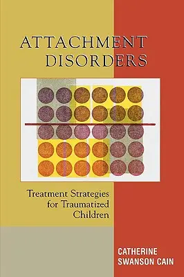 Kötődési zavarok: A traumatizált gyermekek kezelési stratégiái - Attachment Disorders: Treatment Strategies for Traumatized Children