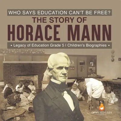 Ki mondta, hogy az oktatás nem lehet szabad? The Story of Horace Mann Legacy of Education 5. osztályos gyerekek életrajzai - Who Says Education Can't Be Free? The Story of Horace Mann Legacy of Education Grade 5 Children's Biographies