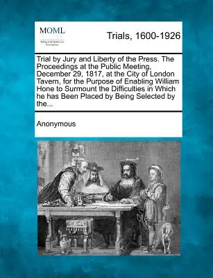 Az esküdtszéki tárgyalás és a sajtószabadság. 1817. december 29-én, a londoni City of London kocsmában, az 1817. december 29-i nyilvános gyűlésen a sajtószabadságról és a sajtószabadságról folytatott eljárás. - Trial by Jury and Liberty of the Press. the Proceedings at the Public Meeting, December 29, 1817, at the City of London Tavern, for the Purpose of Ena