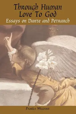 Az emberi szereteten keresztül Istenhez: Dante és Petrarca esszéi - Through Human Love to God: Essays on Dante and Petrarch