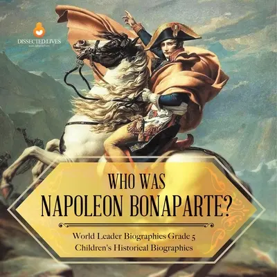 Ki volt Bonaparte Napóleon? Világvezető életrajzok 5. osztályos gyermekek történelmi életrajzai - Who Was Napoleon Bonaparte? World Leader Biographies Grade 5 Children's Historical Biographies