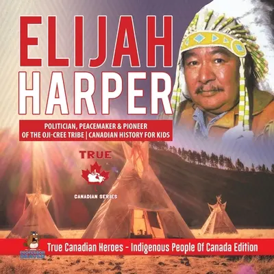 Elijah Harper - Politikus, béketeremtő és az Oji-Cree törzs úttörője Kanadai történelem gyerekeknek Igazi kanadai hősök - Kanada őslakosai Kiad. - Elijah Harper - Politician, Peacemaker & Pioneer of the Oji-Cree Tribe Canadian History for Kids True Canadian Heroes - Indigenous People Of Canada Ed