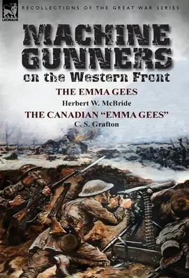 Géppuskások a nyugati fronton: The Emma Gees by Herbert W. McBride & the Canadian Emma Gees by C. S. Grafton - Machine Gunners on the Western Front: The Emma Gees by Herbert W. McBride & the Canadian Emma Gees by C. S. Grafton