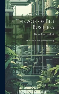 A nagyvállalatok kora: Az ipar kapitányainak krónikája - The Age of Big Business: A Chronicle of the Captains of Industry