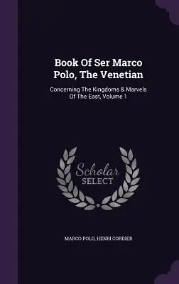 Ser Marco Polo könyve, A velencei: A Kelet királyságairól és csodáiról, 1. kötet - Book Of Ser Marco Polo, The Venetian: Concerning The Kingdoms & Marvels Of The East, Volume 1