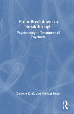 Az összeomlástól az áttörésig: A pszichózis pszichoanalitikus kezelése - From Breakdown to Breakthrough: Psychoanalytic Treatment of Psychosis