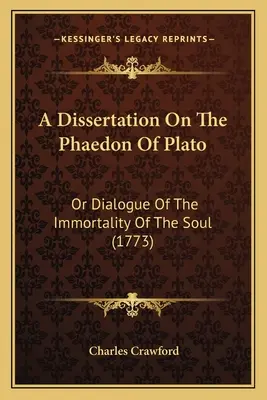 Dissertáció Platón Phaidonjáról: Vagy párbeszéd a lélek halhatatlanságáról (1773) - A Dissertation On The Phaedon Of Plato: Or Dialogue Of The Immortality Of The Soul (1773)