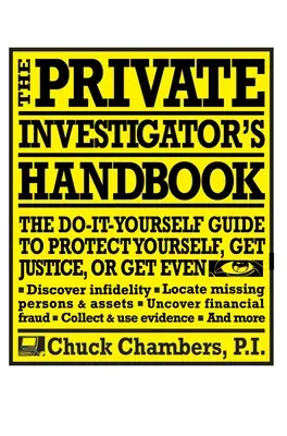 A magánnyomozó kézikönyve: A Do-It-Yourself Guide to Protect Yourself, Get Justice, or Get Even - The Private Investigator Handbook: The Do-It-Yourself Guide to Protect Yourself, Get Justice, or Get Even