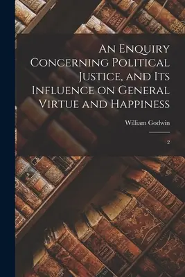 Vizsgálat a politikai igazságosságról, valamint annak az általános erényre és boldogságra gyakorolt hatásáról: 2. - An Enquiry Concerning Political Justice, and its Influence on General Virtue and Happiness: 2