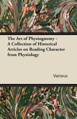 A fiziognómia művészete - Történelmi cikkek gyűjteménye a jellemnek a fiziológiából való kiolvasásáról - The Art of Physiognomy - A Collection of Historical Articles on Reading Character from Physiology