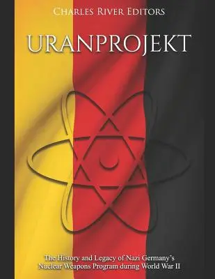 Uranprojekt: A náci Németország második világháborús nukleáris fegyverprogramjának története és öröksége - Uranprojekt: The History and Legacy of Nazi Germany's Nuclear Weapons Program during World War II