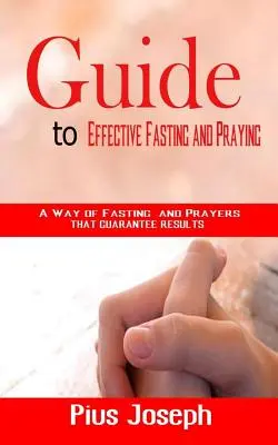Útmutató a hatékony böjtöléshez és imádkozáshoz: A böjtölés és az imádságok útja, amely garantálja az eredményeket - Guide to Effective Fasting and Praying: A Way of Fasting And Prayers That Guarantee Results
