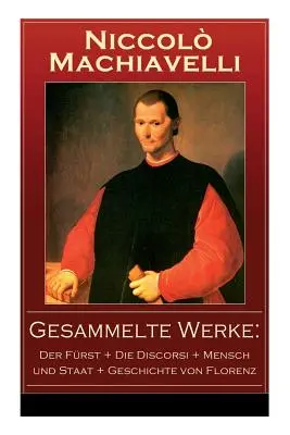 Gesammelte Werke: Der Frst + Die Discorsi + Mensch und Staat + Geschichte von Florenz: Politische Betrachtungen ber die alte und die i