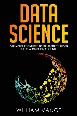 Adattudomány: Az adattudomány birodalmának megismeréséhez. - Data Science: A Comprehensive Beginners Guide to Learn the Realms of Data Science