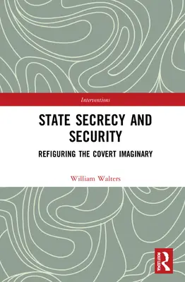 Államtitoktartás és biztonság: A titkos képzelet újragondolása - State Secrecy and Security: Refiguring the Covert Imaginary