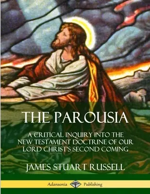 A parúzia: A kritikai vizsgálat az Újszövetség tanítása Krisztus Urunk második eljöveteléről - The Parousia: A Critical Inquiry into the New Testament Doctrine of Our Lord Christ's Second Coming