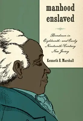 Rabszolgasorba taszított férfiasság: Bondmen in Eighteenth- And Early Nineteenth-Century New Jersey - Manhood Enslaved: Bondmen in Eighteenth- And Early Nineteenth-Century New Jersey
