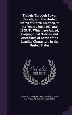 Utazások Alsó-Kanadában és az Észak-Amerikai Egyesült Államokban az 1806., 1807. és 1808. évben. Amelyhez életrajzi megjegyzések és - Travels Through Lower Canada, and the United States of North America, in the Years 1806, 1807, and 1808. To Which are Added, Biographical Notices and