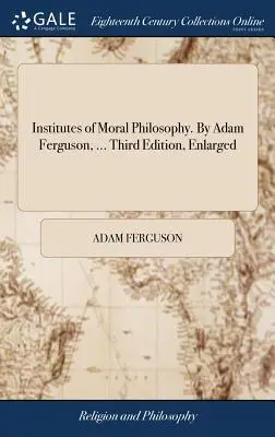 Az erkölcsfilozófia intézményei. Adam Ferguson, ... Harmadik, bővített kiadás - Institutes of Moral Philosophy. By Adam Ferguson, ... Third Edition, Enlarged