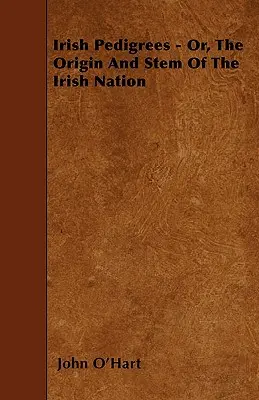 Ír törzskönyvek - avagy az ír nemzet eredete és törzse - Irish Pedigrees - Or, The Origin And Stem Of The Irish Nation