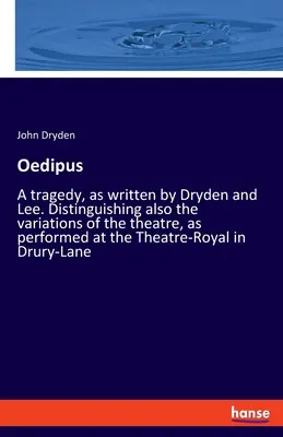 Oidipusz: Tragédia, Dryden és Lee írása szerint. Megkülönböztetve a színház változatait is, ahogyan a Theatrumban előadják. - Oedipus: A tragedy, as written by Dryden and Lee. Distinguishing also the variations of the theatre, as performed at the Theatr