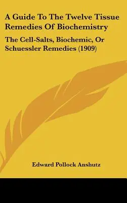 A Guide To The Twelve Tissue Remedies Of Biochemistry: The Cell-Sals, Biochemic, Or Schuessler Remedies (1909) - A Guide To The Twelve Tissue Remedies Of Biochemistry: The Cell-Salts, Biochemic, Or Schuessler Remedies (1909)