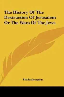 Jeruzsálem lerombolásának története vagy a zsidók háborúi - The History Of The Destruction Of Jerusalem Or The Wars Of The Jews