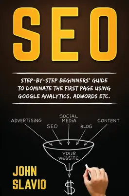Seo: Lépésről-lépésre útmutató kezdőknek az első oldal uralásához a Google Analytics, Adwords stb. használatával. - Seo: Step-by-step beginners' guide to dominate the first page using Google Analytics, Adwords etc.
