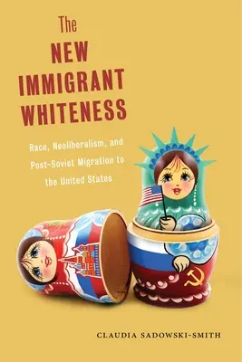 Az új bevándorló fehérség: Faj, neoliberalizmus és a posztszovjet migráció az Egyesült Államokba - The New Immigrant Whiteness: Race, Neoliberalism, and Post-Soviet Migration to the United States