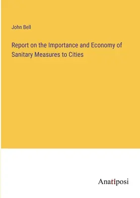 Jelentés a városok egészségügyi intézkedéseinek fontosságáról és gazdaságosságáról - Report on the Importance and Economy of Sanitary Measures to Cities