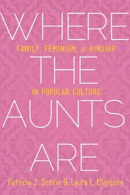 Ahol a nagynénik vannak: Család, feminizmus és rokonság a populáris kultúrában - Where the Aunts Are: Family, Feminism, and Kinship in Popular Culture