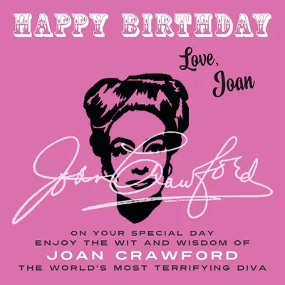 Boldog születésnapot - Szeretettel, Joan: Különleges napodon élvezd Joan Crawford, a világ legfélelmetesebb dívája szellemességét és bölcsességét - Happy Birthday-Love, Joan: On Your Special Day, Enjoy the Wit and Wisdom of Joan Crawford, the World's Most Terrifying Diva