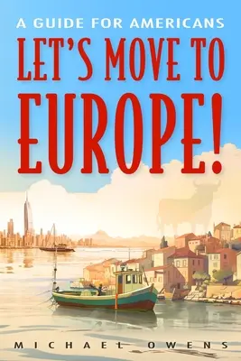 Költözzünk Európába!: Útmutató amerikaiaknak - Let's Move to Europe!: A Guide for Americans