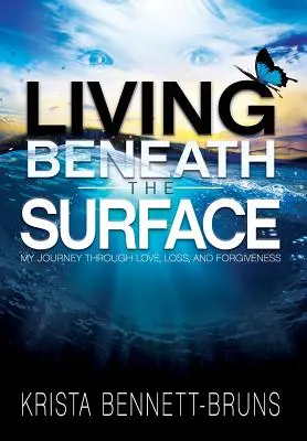 Élet a felszín alatt: Utazásom a szerelem, a veszteség és a megbocsátás útján - Living Beneath the Surface: My Journey Through Love, Loss, and Forgiveness