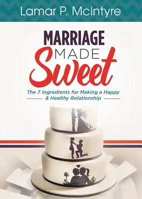 Édessé tett házasság: 7 hozzávaló a boldog és egészséges kapcsolat kialakításához - Marriage Made Sweet: 7 Ingredients for Making a Happy & Healthy Relationship