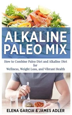 Lúgos Paleo Mix: Hogyan kombináljuk a paleo diétát és a lúgos étrendet a wellness, a fogyás és a vibráló egészség érdekében? - Alkaline Paleo Mix: How to Combine Paleo Diet and Alkaline Diet for Wellness, Weight Loss, and Vibrant Health