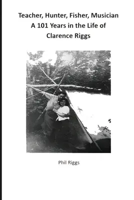 Tanár, vadász, halász, zenész - 101 év Clarence Riggs életéből - Teacher, Hunter, Fisher, Musician - 101 Years in the Life of Clarence Riggs