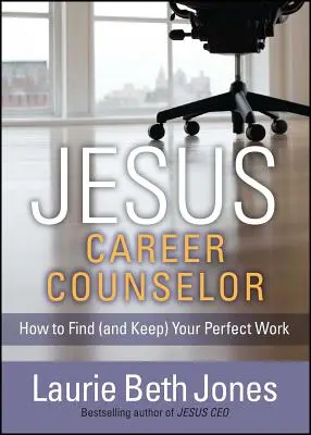 Jézus, karrier-tanácsadó: Hogyan találd meg (és tartsd meg) a tökéletes munkádat? - Jesus, Career Counselor: How to Find (and Keep) Your Perfect Work