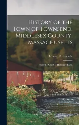 Townsend városának története, Middlesex megye, Massachusetts: A Hathorn-farm adományozásától kezdve - History of the Town of Townsend, Middlesex County, Massachusetts: From the Grant of Hathorn's Farm